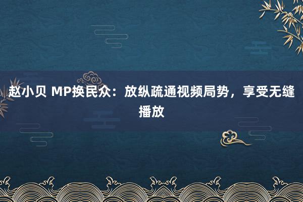 赵小贝 MP换民众：放纵疏通视频局势，享受无缝播放