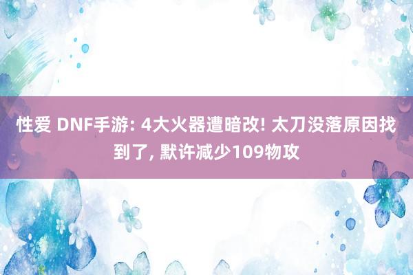 性爱 DNF手游: 4大火器遭暗改! 太刀没落原因找到了， 默许减少109物攻