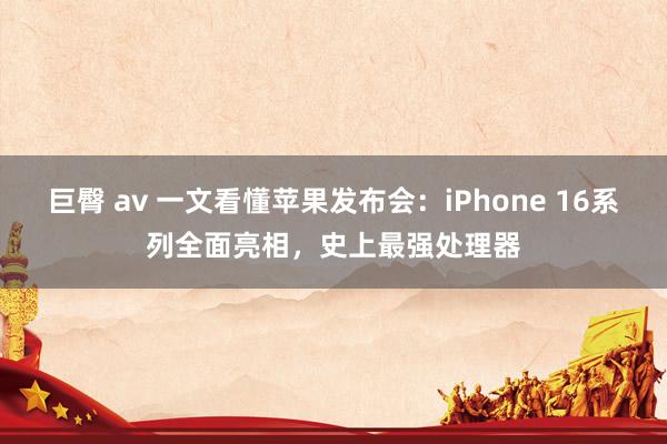 巨臀 av 一文看懂苹果发布会：iPhone 16系列全面亮相，史上最强处理器