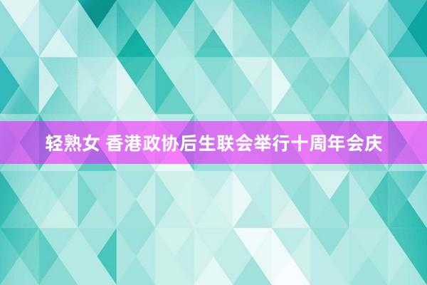 轻熟女 香港政协后生联会举行十周年会庆