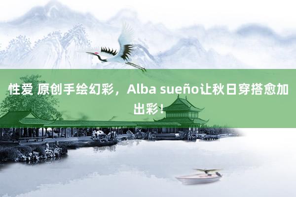 性爱 原创手绘幻彩，Alba sueño让秋日穿搭愈加出彩！