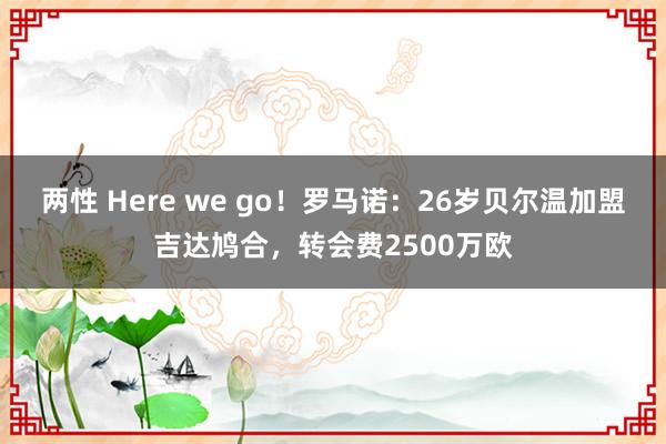 两性 Here we go！罗马诺：26岁贝尔温加盟吉达鸠合，转会费2500万欧