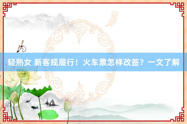 轻熟女 新客规履行！火车票怎样改签？一文了解