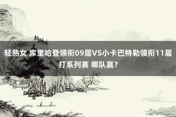 轻熟女 库里哈登领衔09届VS小卡巴特勒领衔11届打系列赛 哪队赢？