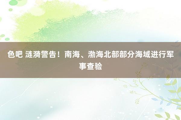 色吧 涟漪警告！南海、渤海北部部分海域进行军事查验