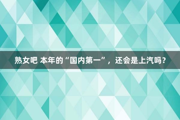 熟女吧 本年的“国内第一”，还会是上汽吗？