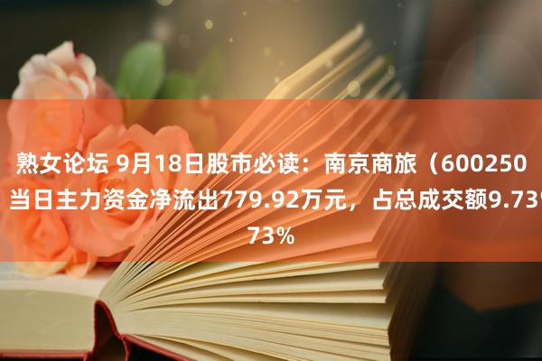 熟女论坛 9月18日股市必读：南京商旅（600250）当日主力资金净流出779.92万元，占总成交额9.73%