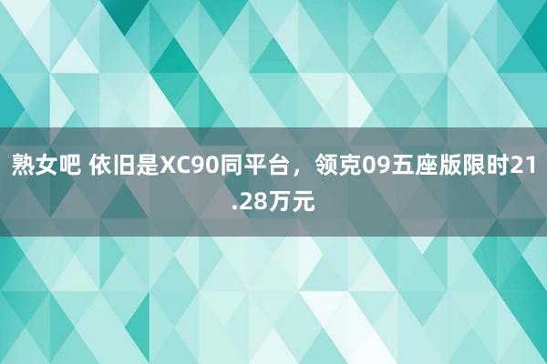 熟女吧 依旧是XC90同平台，领克09五座版限时21.28万元