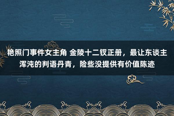 艳照门事件女主角 金陵十二钗正册，最让东谈主浑沌的判语丹青，险些没提供有价值陈迹