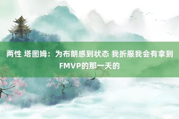 两性 塔图姆：为布朗感到状态 我折服我会有拿到FMVP的那一天的