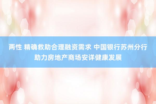 两性 精确救助合理融资需求 中国银行苏州分行助力房地产商场安详健康发展