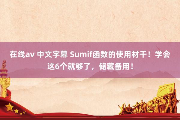 在线av 中文字幕 Sumif函数的使用材干！学会这6个就够了，储藏备用！