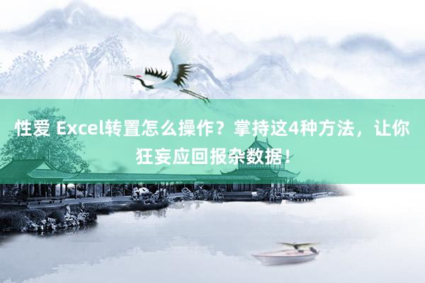 性爱 Excel转置怎么操作？掌持这4种方法，让你狂妄应回报杂数据！