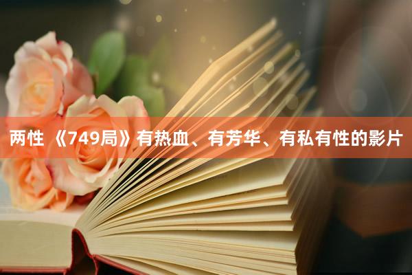 两性 《749局》有热血、有芳华、有私有性的影片