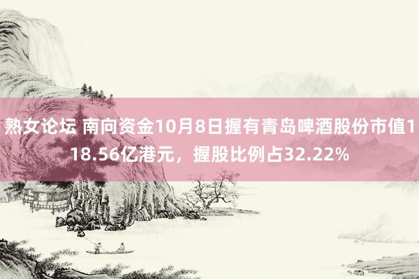 熟女论坛 南向资金10月8日握有青岛啤酒股份市值118.56亿港元，握股比例占32.22%