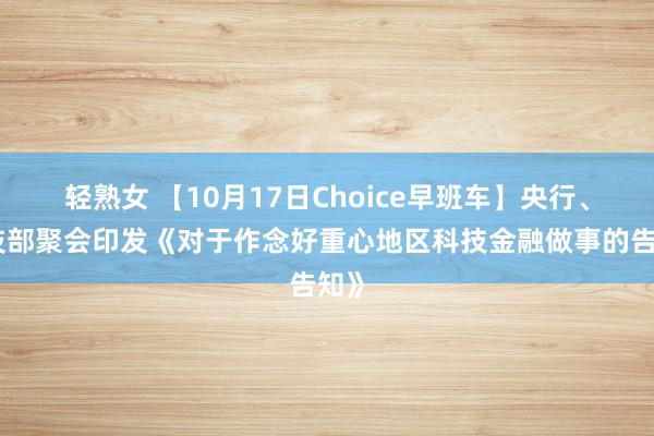 轻熟女 【10月17日Choice早班车】央行、科技部聚会印发《对于作念好重心地区科技金融做事的告知》