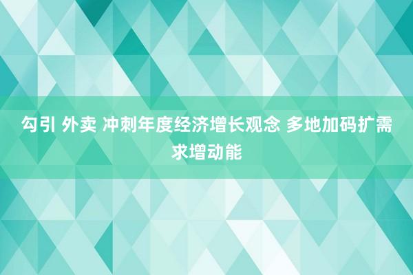 勾引 外卖 冲刺年度经济增长观念 多地加码扩需求增动能