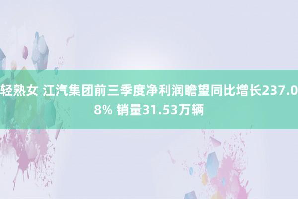 轻熟女 江汽集团前三季度净利润瞻望同比增长237.08% 销量31.53万辆