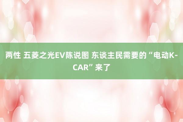 两性 五菱之光EV陈说图 东谈主民需要的“电动K-CAR”来了