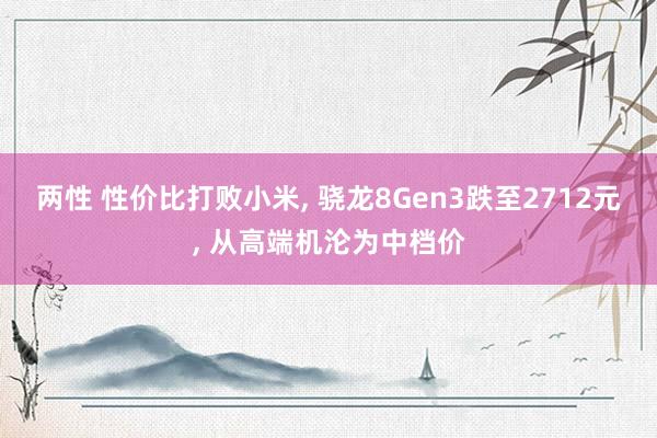 两性 性价比打败小米， 骁龙8Gen3跌至2712元， 从高端机沦为中档价