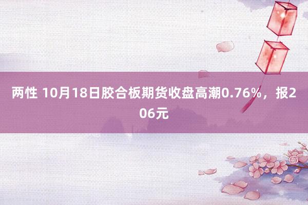 两性 10月18日胶合板期货收盘高潮0.76%，报206元