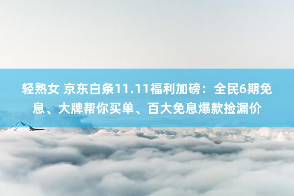 轻熟女 京东白条11.11福利加磅：全民6期免息、大牌帮你买单、百大免息爆款捡漏价