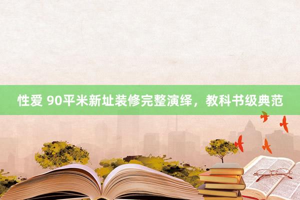 性爱 90平米新址装修完整演绎，教科书级典范