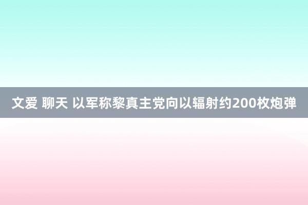 文爱 聊天 以军称黎真主党向以辐射约200枚炮弹