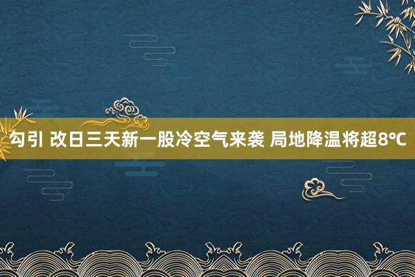 勾引 改日三天新一股冷空气来袭 局地降温将超8℃