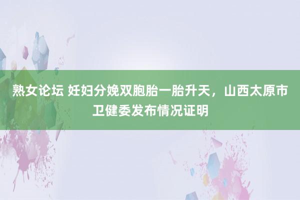 熟女论坛 妊妇分娩双胞胎一胎升天，山西太原市卫健委发布情况证明