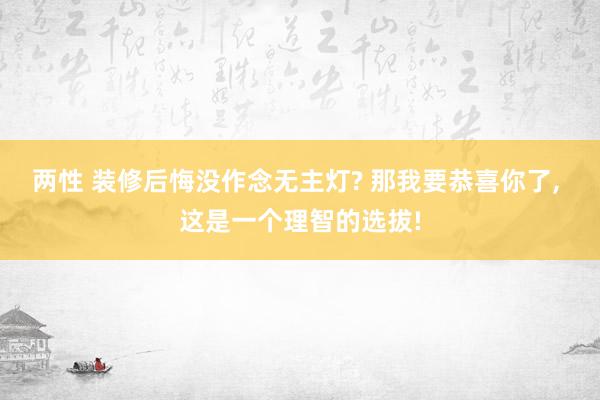 两性 装修后悔没作念无主灯? 那我要恭喜你了， 这是一个理智的选拔!