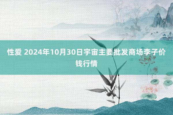 性爱 2024年10月30日宇宙主要批发商场李子价钱行情