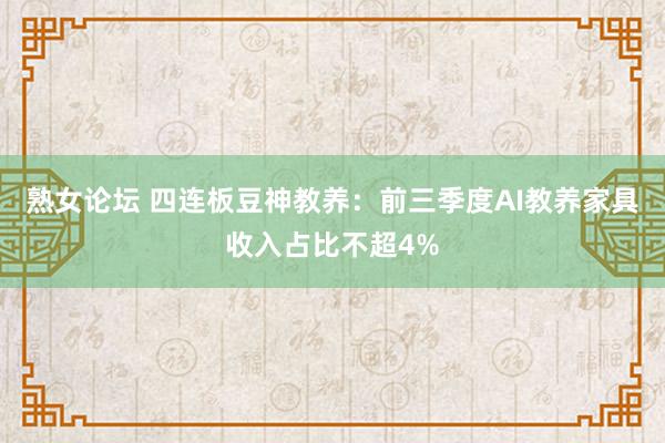 熟女论坛 四连板豆神教养：前三季度AI教养家具收入占比不超4%