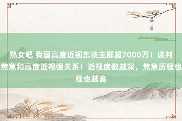 熟女吧 我国高度近视东谈主群超7000万！谈判标明焦急和高度近视强关系！近视度数越深，焦急历程也越高