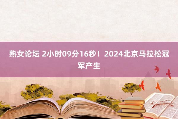 熟女论坛 2小时09分16秒！2024北京马拉松冠军产生