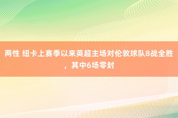 两性 纽卡上赛季以来英超主场对伦敦球队8战全胜，其中6场零封