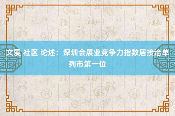 文爱 社区 论述：深圳会展业竞争力指数居接洽单列市第一位