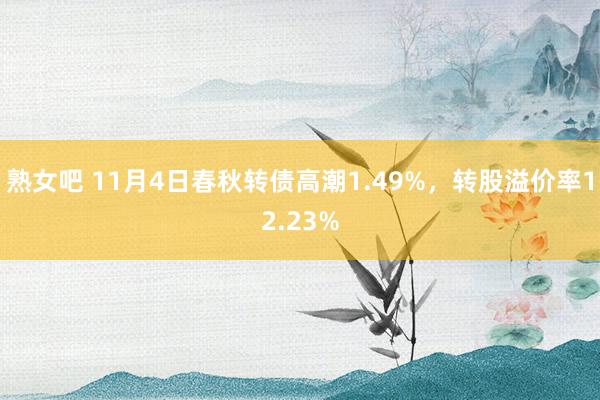 熟女吧 11月4日春秋转债高潮1.49%，转股溢价率12.23%