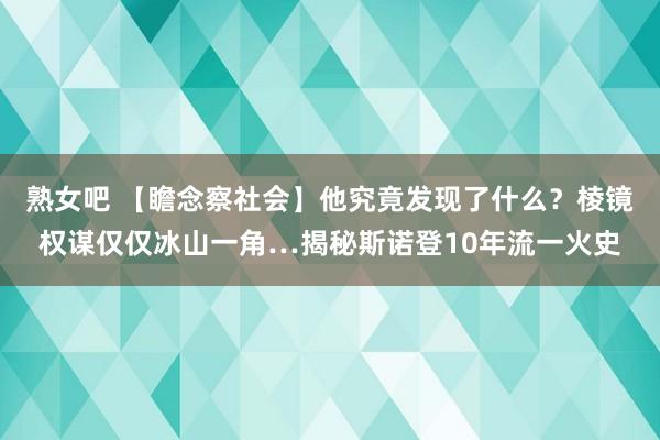 熟女吧 【瞻念察社会】他究竟发现了什么？棱镜权谋仅仅冰山一角…揭秘斯诺登10年流一火史