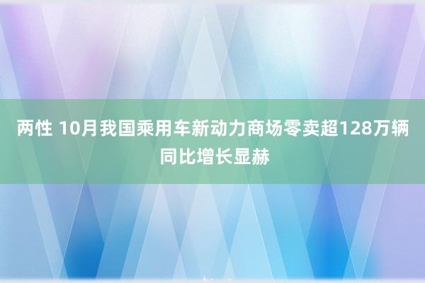 两性 10月我国乘用车新动力商场零卖超128万辆 同比增长显赫