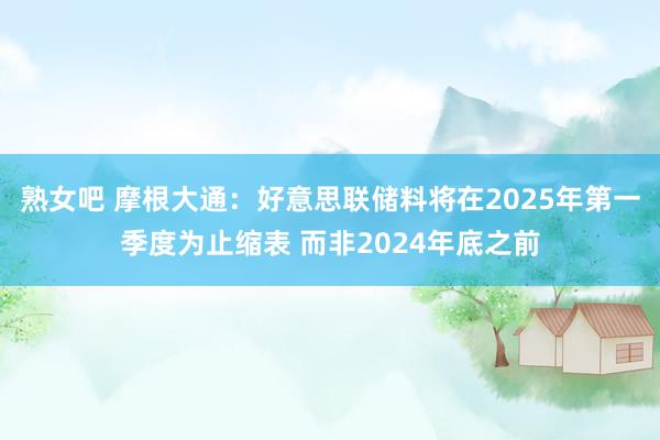 熟女吧 摩根大通：好意思联储料将在2025年第一季度为止缩表 而非2024年底之前