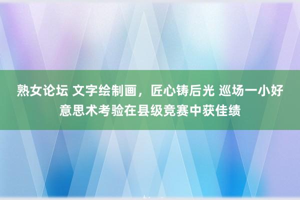 熟女论坛 文字绘制画，匠心铸后光 巡场一小好意思术考验在县级竞赛中获佳绩