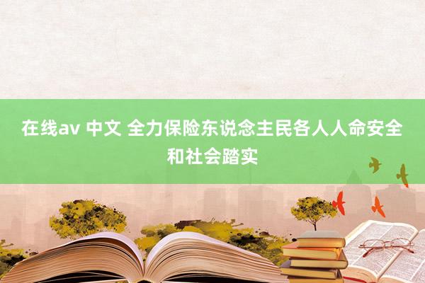 在线av 中文 全力保险东说念主民各人人命安全和社会踏实