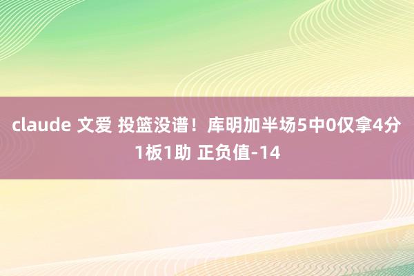 claude 文爱 投篮没谱！库明加半场5中0仅拿4分1板1助 正负值-14