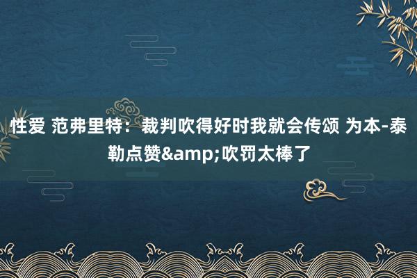 性爱 范弗里特：裁判吹得好时我就会传颂 为本-泰勒点赞&吹罚太棒了