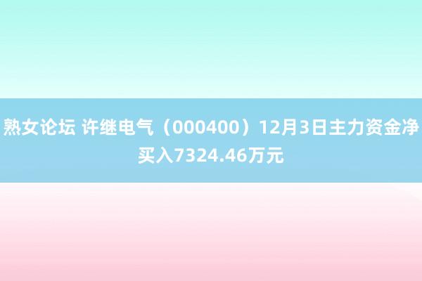 熟女论坛 许继电气（000400）12月3日主力资金净买入7324.46万元