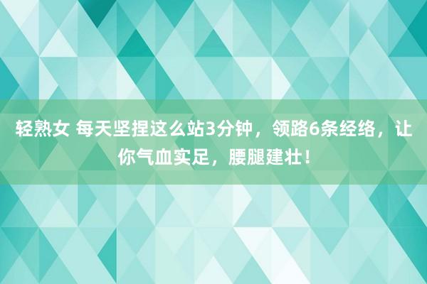 轻熟女 每天坚捏这么站3分钟，领路6条经络，让你气血实足，腰腿建壮！