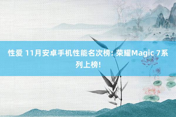 性爱 11月安卓手机性能名次榜: 荣耀Magic 7系列上榜!