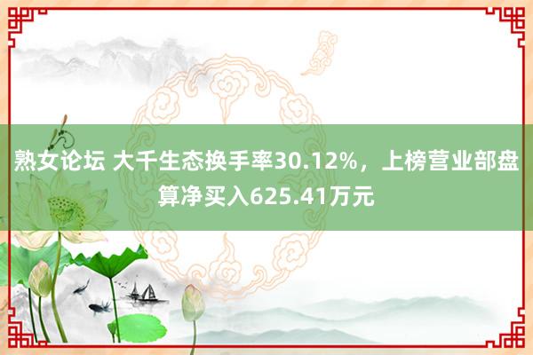 熟女论坛 大千生态换手率30.12%，上榜营业部盘算净买入625.41万元