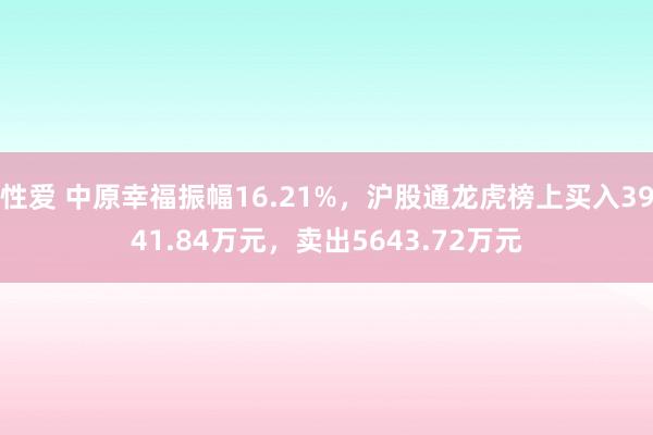 性爱 中原幸福振幅16.21%，沪股通龙虎榜上买入3941.84万元，卖出5643.72万元